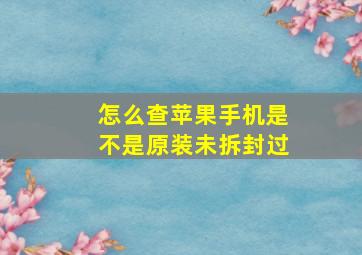 怎么查苹果手机是不是原装未拆封过