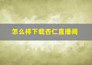 怎么样下载杏仁直播间