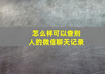 怎么样可以查别人的微信聊天记录