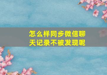 怎么样同步微信聊天记录不被发现呢