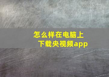 怎么样在电脑上下载央视频app