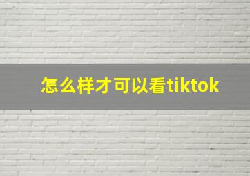 怎么样才可以看tiktok