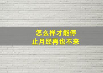 怎么样才能停止月经再也不来