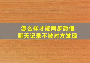 怎么样才能同步微信聊天记录不被对方发现