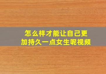 怎么样才能让自己更加持久一点女生呢视频