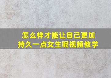 怎么样才能让自己更加持久一点女生呢视频教学