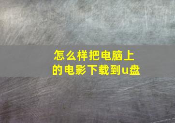 怎么样把电脑上的电影下载到u盘