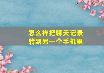 怎么样把聊天记录转到另一个手机里