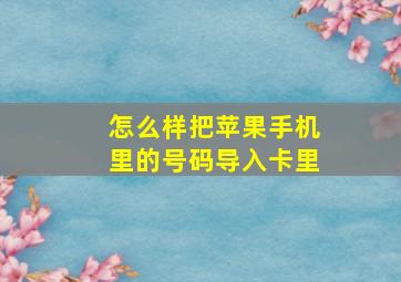 怎么样把苹果手机里的号码导入卡里