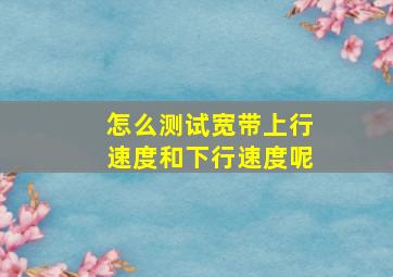 怎么测试宽带上行速度和下行速度呢