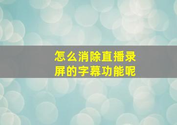 怎么消除直播录屏的字幕功能呢