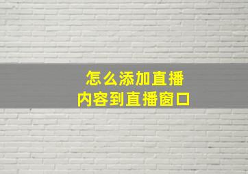 怎么添加直播内容到直播窗口