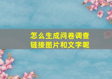 怎么生成问卷调查链接图片和文字呢