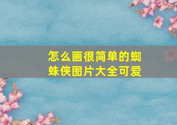 怎么画很简单的蜘蛛侠图片大全可爱