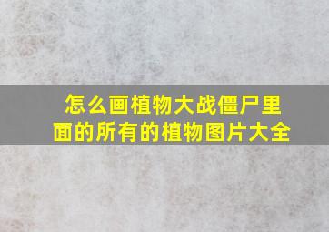 怎么画植物大战僵尸里面的所有的植物图片大全