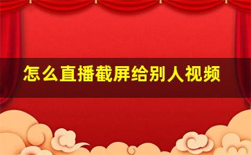 怎么直播截屏给别人视频