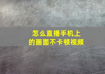 怎么直播手机上的画面不卡顿视频