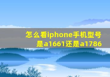 怎么看iphone手机型号是a1661还是a1786