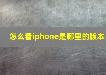 怎么看iphone是哪里的版本