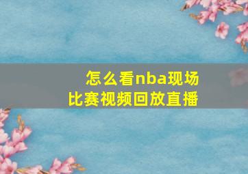 怎么看nba现场比赛视频回放直播