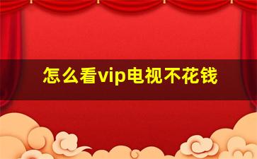 怎么看vip电视不花钱