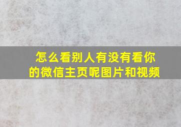 怎么看别人有没有看你的微信主页呢图片和视频