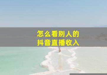 怎么看别人的抖音直播收入