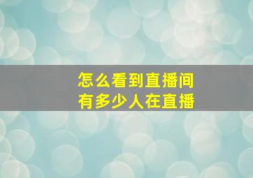 怎么看到直播间有多少人在直播