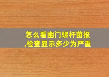 怎么看幽门螺杆菌报,检查显示多少为严重