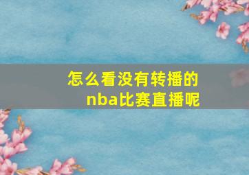 怎么看没有转播的nba比赛直播呢