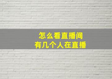 怎么看直播间有几个人在直播