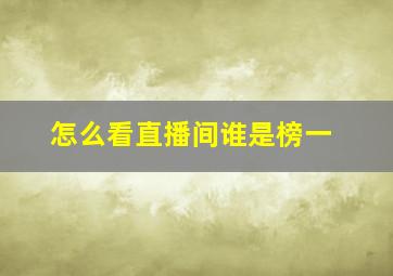 怎么看直播间谁是榜一