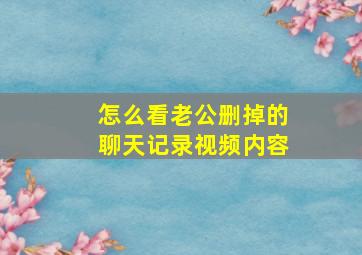 怎么看老公删掉的聊天记录视频内容