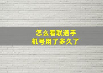 怎么看联通手机号用了多久了