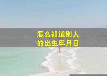 怎么知道别人的出生年月日