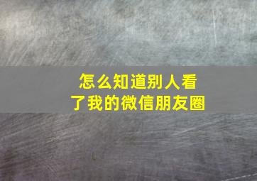 怎么知道别人看了我的微信朋友圈