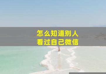 怎么知道别人看过自己微信