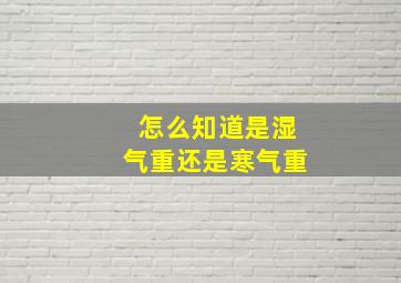 怎么知道是湿气重还是寒气重