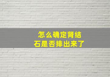 怎么确定肾结石是否排出来了