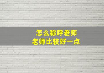 怎么称呼老师老师比较好一点