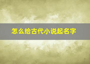 怎么给古代小说起名字