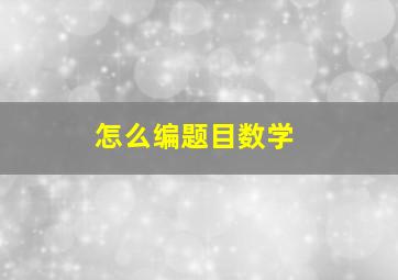 怎么编题目数学