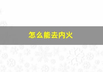 怎么能去内火