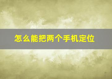 怎么能把两个手机定位