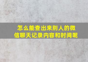 怎么能查出来别人的微信聊天记录内容和时间呢