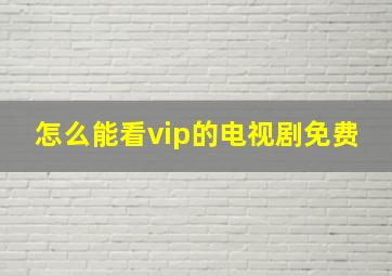 怎么能看vip的电视剧免费