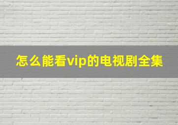 怎么能看vip的电视剧全集