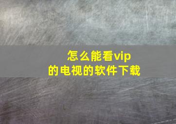 怎么能看vip的电视的软件下载