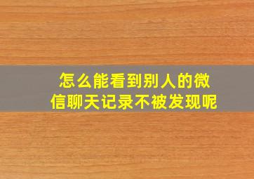 怎么能看到别人的微信聊天记录不被发现呢