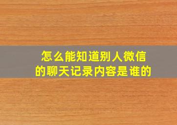 怎么能知道别人微信的聊天记录内容是谁的